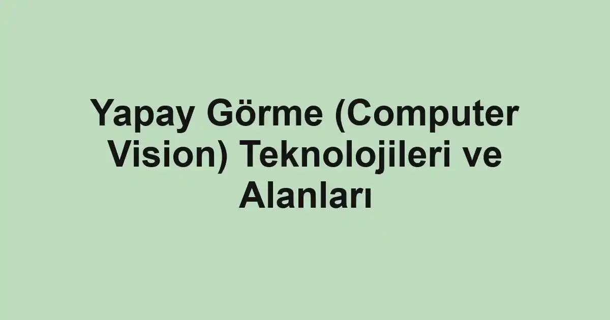 Yapay Görme (Computer Vision) Teknolojileri ve Alanları