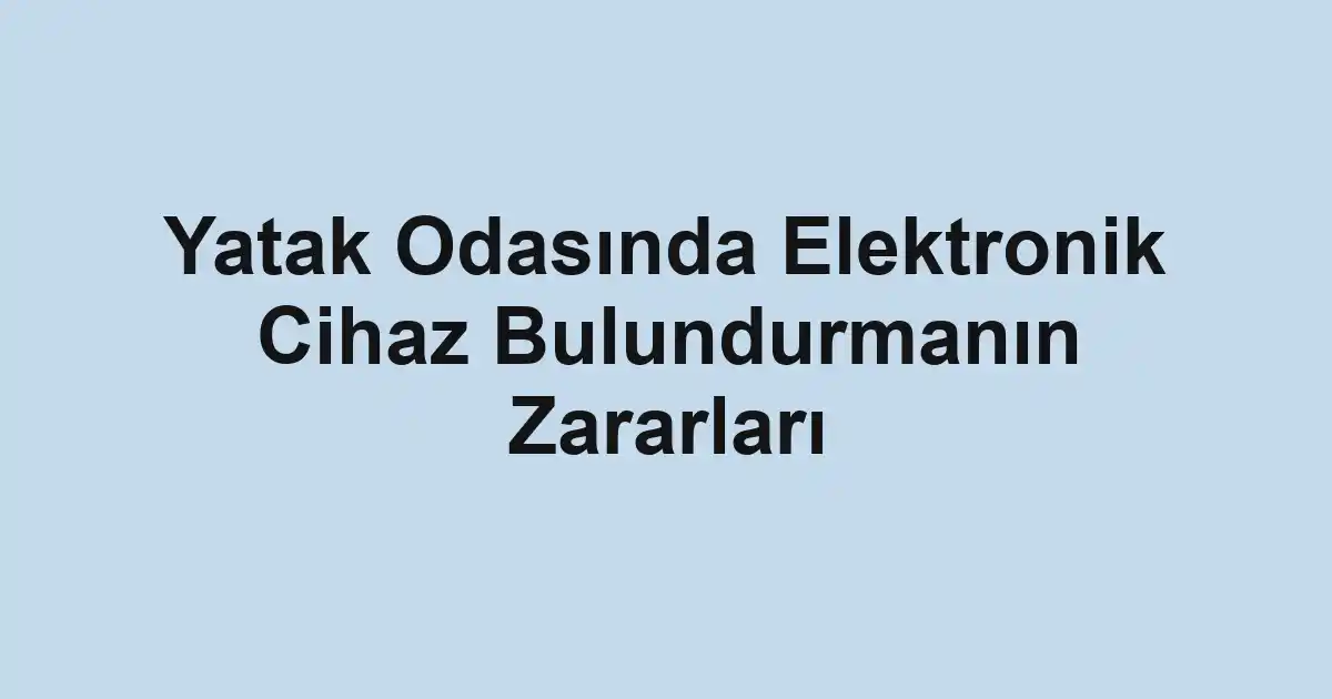 Yatak Odasında Elektronik Cihaz Bulundurmanın Zararları