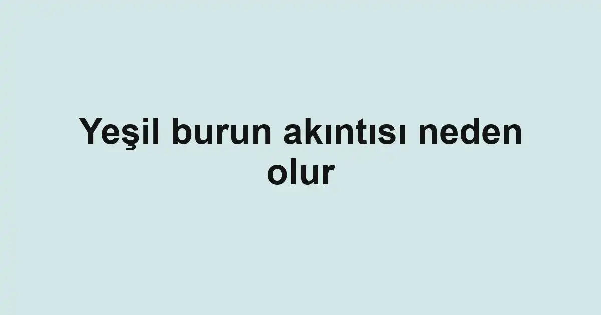 Yeşil burun akıntısı neden olur