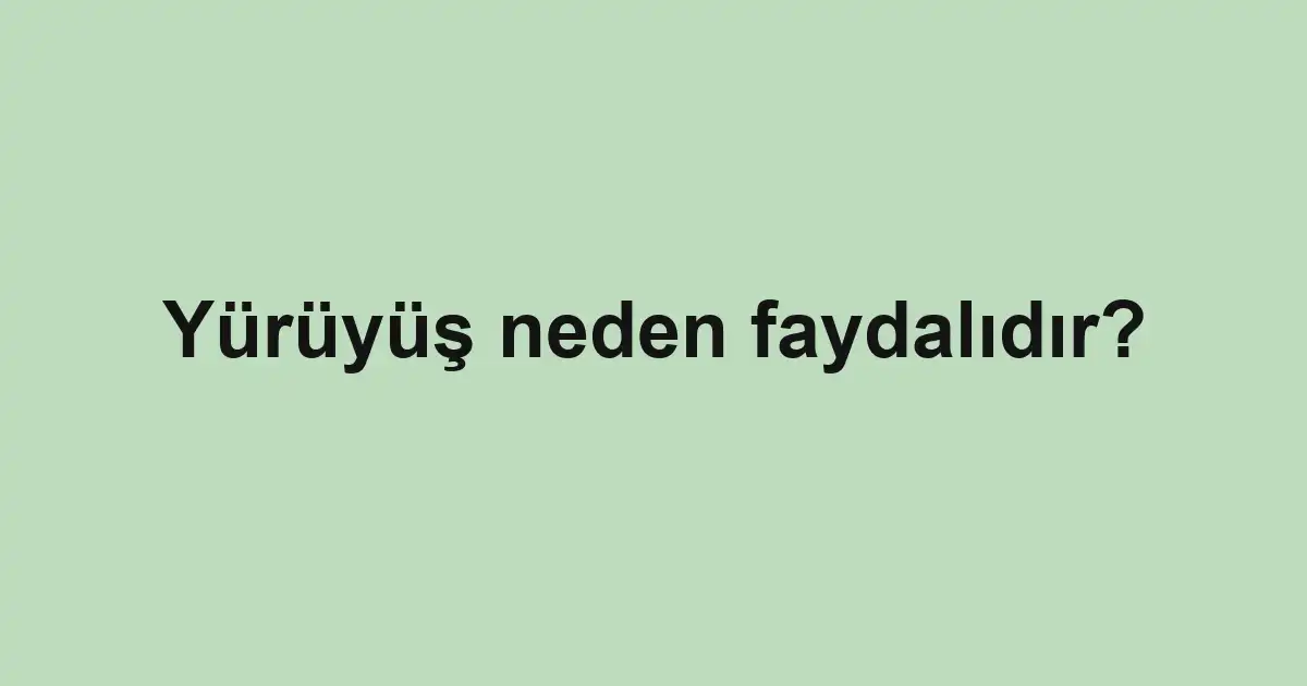 Yürüyüş neden faydalıdır?